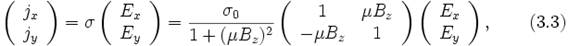\left( \begin{array}{c}  j_x \\  j_y \\ \end{array}\right) = \sigma\left( \begin{array}{c}  E_x \\  E_y \\ \end{array}\right)=\frac{\sigma_0}{1+(\mu B_z)^2}\left( \begin{array}{cc}  1 &amp; \mu B_z \\  -\mu B_z &amp; 1 \\ \end{array}\right)\left( \begin{array}{c}  E_x \\  E_y \\ \end{array}\right),\qquad (3.3)