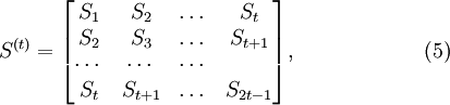 S^{(t)}={ \left[ \begin{matrix}S_1 &amp; S_2 &amp; \dots &amp; S_t \\S_2 &amp; S_3 &amp; \dots &amp; S_{t+1} \\\cdots &amp; \cdots &amp; \cdots &amp; \\S_t &amp; S_{t+1} &amp; \dots &amp; S_{2t-1} \end{matrix} \right] }, \quad \quad \quad \quad \quad\quad(5)