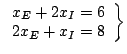 $\left.\begin{array}{c}x_{E}+2x_{I}=6\\2x_{E}+x_{I}=8\end{array}\right\} $