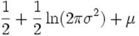 \frac{1}{2}+\frac{1}{2}\ln(2\pi\sigma^2) + \mu