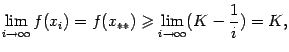 $\displaystyle \lim\limits_{i\to\infty}f(x_i)=f(x_{**})\geqslant&#13;\lim\limits_{i\to\infty}(K-\frac{1}{i})=K,$